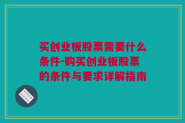 买创业板股票需要什么条件-购买创业板股票的条件与要求详解指南