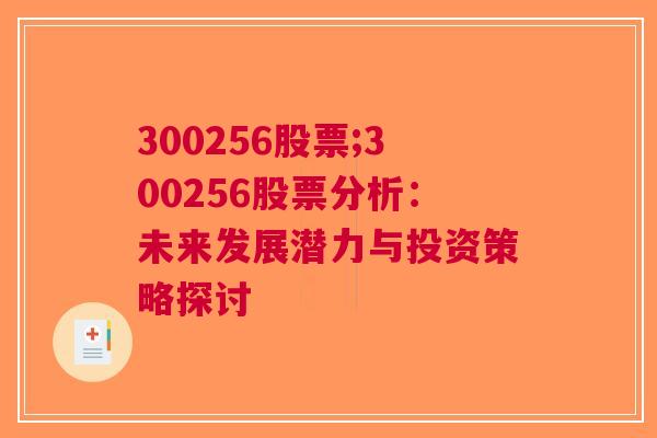 300256股票;300256股票分析：未来发展潜力与投资策略探讨