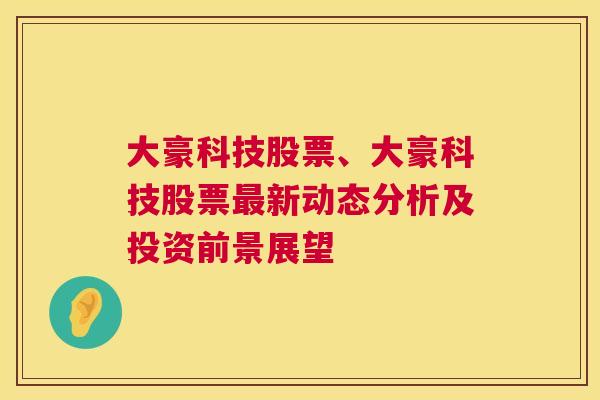 大豪科技股票、大豪科技股票最新动态分析及投资前景展望