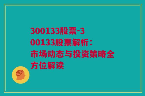 300133股票-300133股票解析：市场动态与投资策略全方位解读