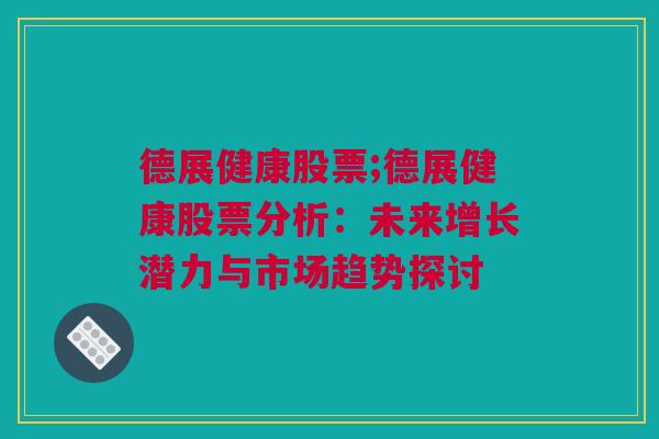 德展健康股票;德展健康股票分析：未来增长潜力与市场趋势探讨