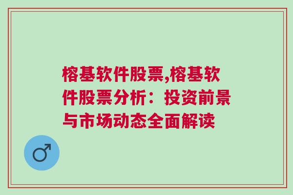 榕基软件股票,榕基软件股票分析：投资前景与市场动态全面解读