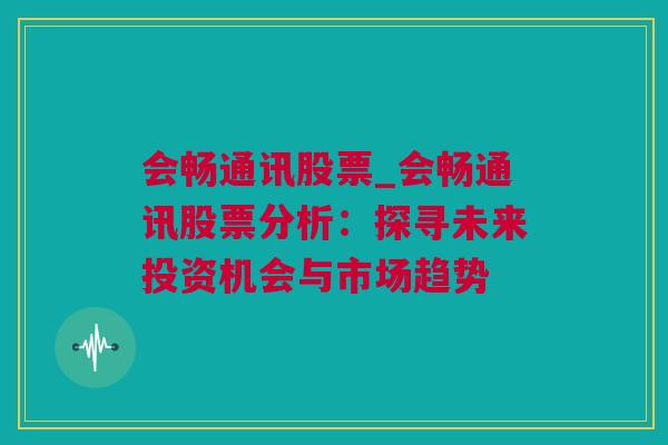 会畅通讯股票_会畅通讯股票分析：探寻未来投资机会与市场趋势