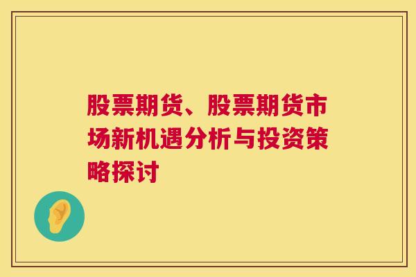 股票期货、股票期货市场新机遇分析与投资策略探讨