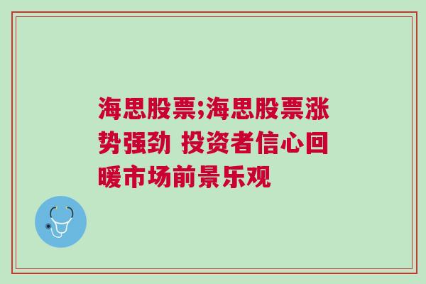 海思股票;海思股票涨势强劲 投资者信心回暖市场前景乐观