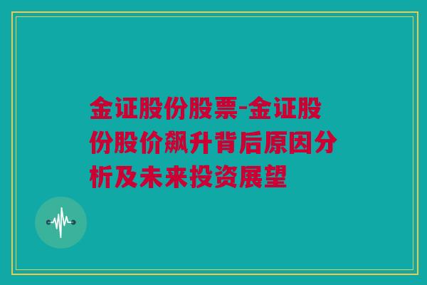 金证股份股票-金证股份股价飙升背后原因分析及未来投资展望