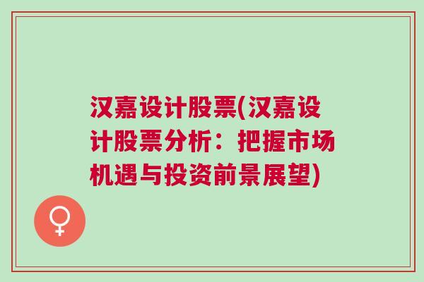 汉嘉设计股票(汉嘉设计股票分析：把握市场机遇与投资前景展望)