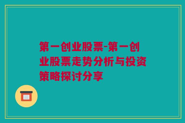 第一创业股票-第一创业股票走势分析与投资策略探讨分享