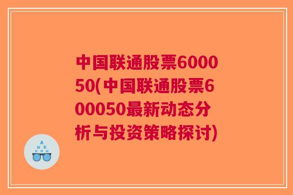 中国联通股票600050(中国联通股票600050最新动态分析与投资策略探讨)