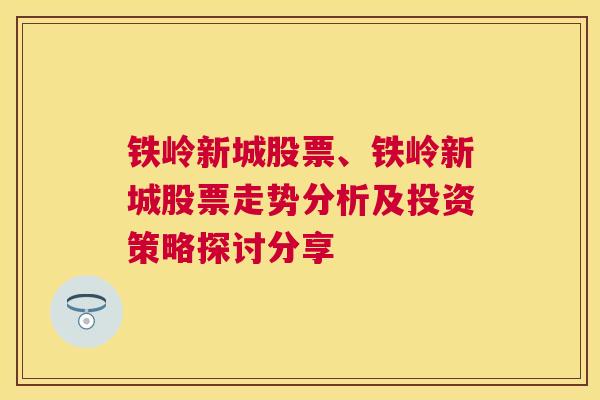 铁岭新城股票、铁岭新城股票走势分析及投资策略探讨分享