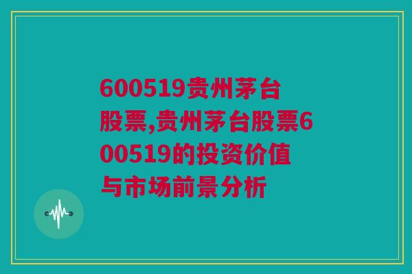 600519贵州茅台股票,贵州茅台股票600519的投资价值与市场前景分析