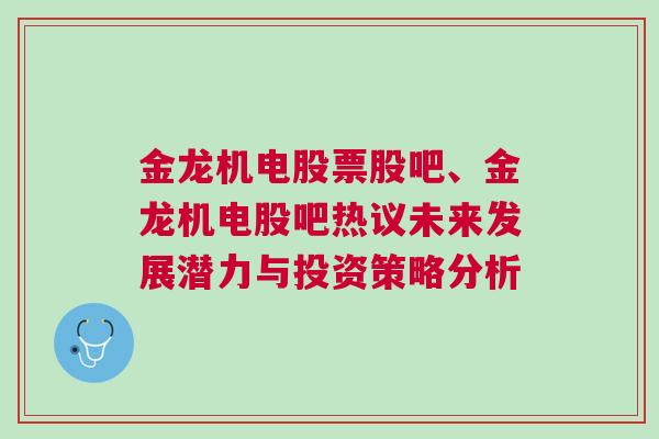 金龙机电股票股吧、金龙机电股吧热议未来发展潜力与投资策略分析