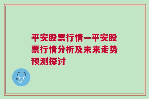 平安股票行情—平安股票行情分析及未来走势预测探讨