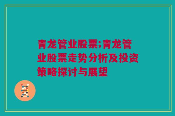 青龙管业股票;青龙管业股票走势分析及投资策略探讨与展望