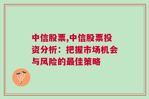 中信股票,中信股票投资分析：把握市场机会与风险的最佳策略