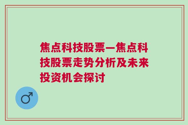 焦点科技股票—焦点科技股票走势分析及未来投资机会探讨