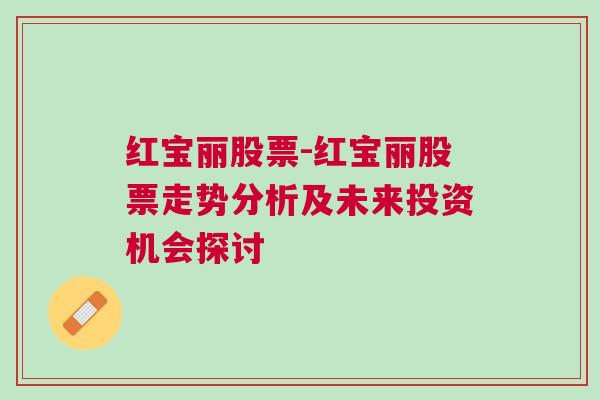 红宝丽股票-红宝丽股票走势分析及未来投资机会探讨