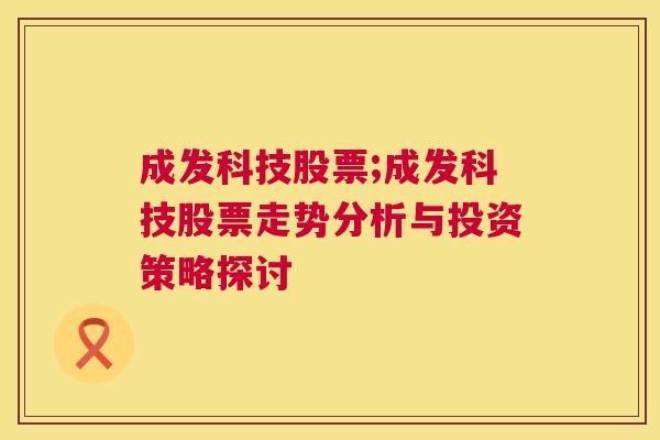 成发科技股票;成发科技股票走势分析与投资策略探讨