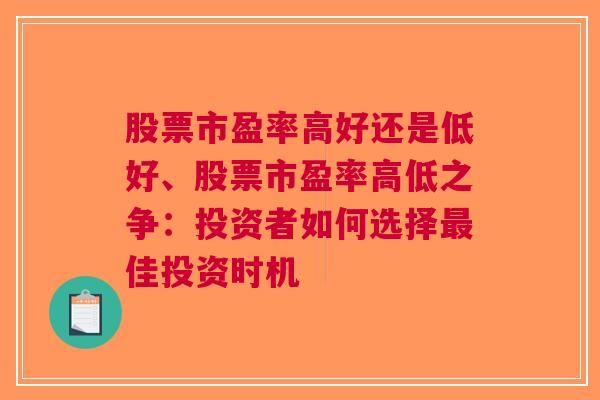 股票市盈率高好还是低好、股票市盈率高低之争：投资者如何选择最佳投资时机