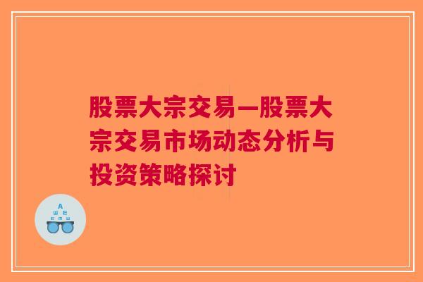 股票大宗交易—股票大宗交易市场动态分析与投资策略探讨