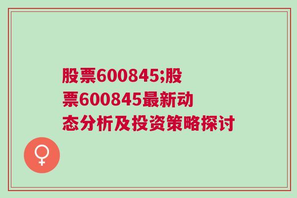 股票600845;股票600845最新动态分析及投资策略探讨