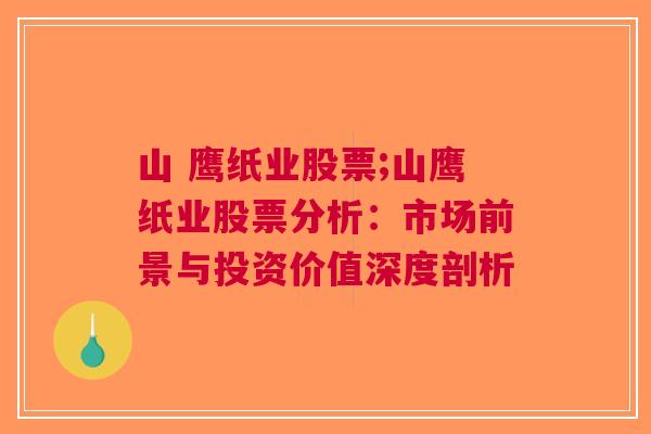 山 鹰纸业股票;山鹰纸业股票分析：市场前景与投资价值深度剖析