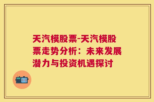 天汽模股票-天汽模股票走势分析：未来发展潜力与投资机遇探讨