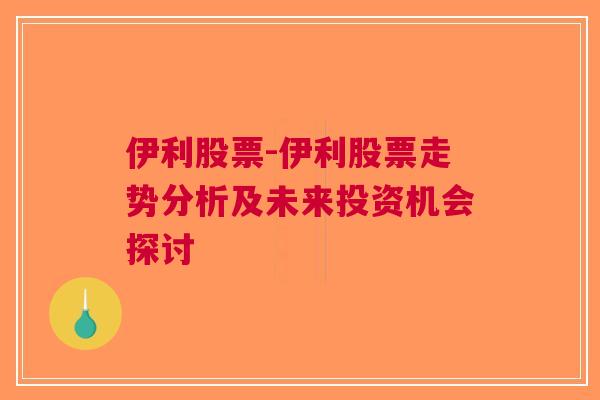 伊利股票-伊利股票走势分析及未来投资机会探讨