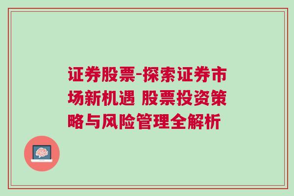 证券股票-探索证券市场新机遇 股票投资策略与风险管理全解析