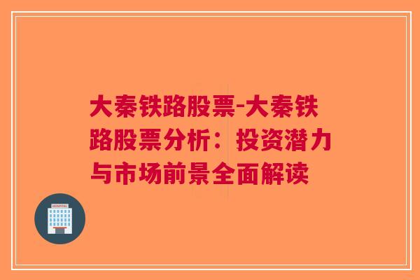 大秦铁路股票-大秦铁路股票分析：投资潜力与市场前景全面解读