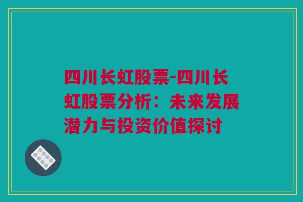 四川长虹股票-四川长虹股票分析：未来发展潜力与投资价值探讨