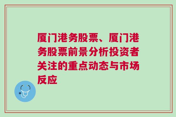 厦门港务股票、厦门港务股票前景分析投资者关注的重点动态与市场反应