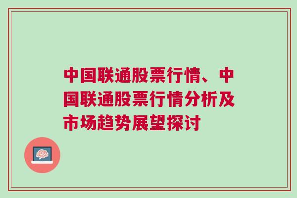 中国联通股票行情、中国联通股票行情分析及市场趋势展望探讨