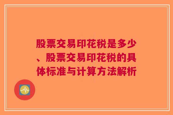 股票交易印花税是多少、股票交易印花税的具体标准与计算方法解析