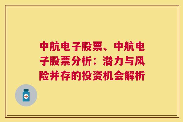 中航电子股票、中航电子股票分析：潜力与风险并存的投资机会解析