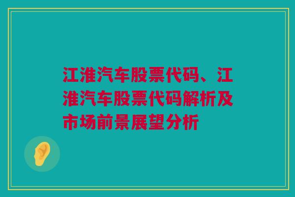 江淮汽车股票代码、江淮汽车股票代码解析及市场前景展望分析