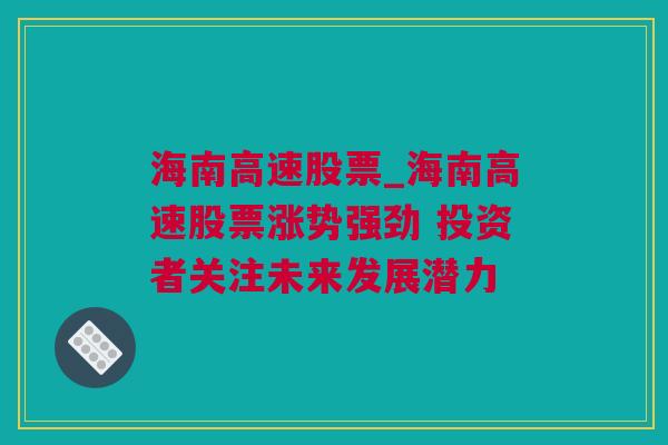 海南高速股票_海南高速股票涨势强劲 投资者关注未来发展潜力