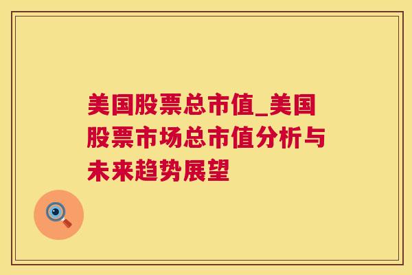 美国股票总市值_美国股票市场总市值分析与未来趋势展望