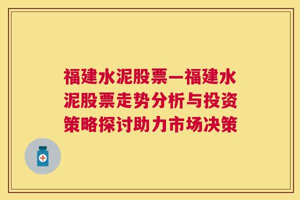 福建水泥股票—福建水泥股票走势分析与投资策略探讨助力市场决策