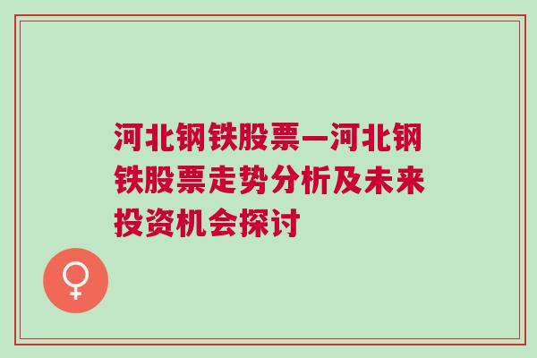 河北钢铁股票—河北钢铁股票走势分析及未来投资机会探讨