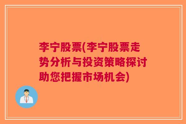 李宁股票(李宁股票走势分析与投资策略探讨助您把握市场机会)