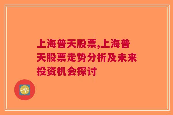 上海普天股票,上海普天股票走势分析及未来投资机会探讨