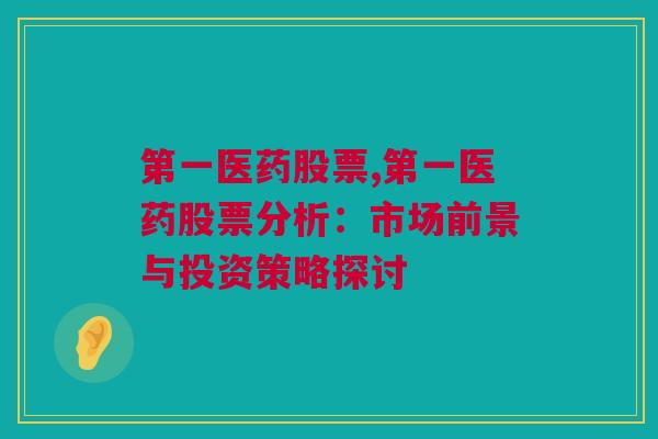 第一医药股票,第一医药股票分析：市场前景与投资策略探讨