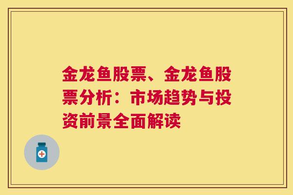 金龙鱼股票、金龙鱼股票分析：市场趋势与投资前景全面解读