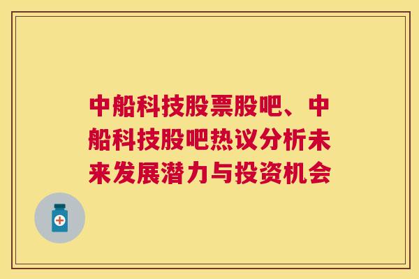 中船科技股票股吧、中船科技股吧热议分析未来发展潜力与投资机会