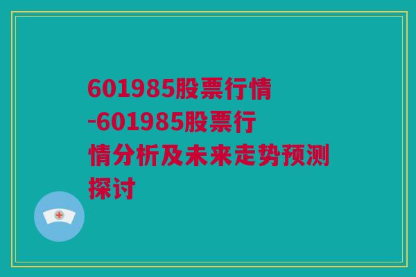 601985股票行情-601985股票行情分析及未来走势预测探讨