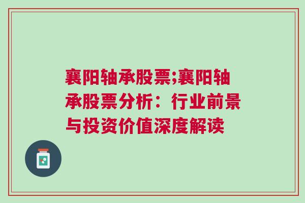 襄阳轴承股票;襄阳轴承股票分析：行业前景与投资价值深度解读