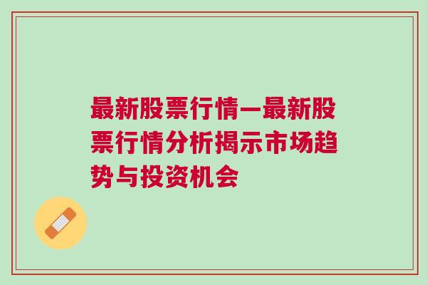 最新股票行情—最新股票行情分析揭示市场趋势与投资机会