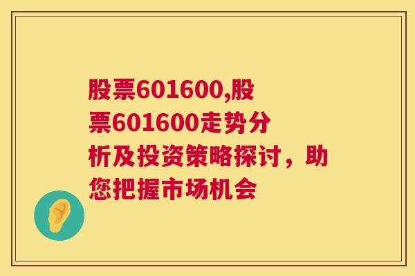 股票601600,股票601600走势分析及投资策略探讨，助您把握市场机会