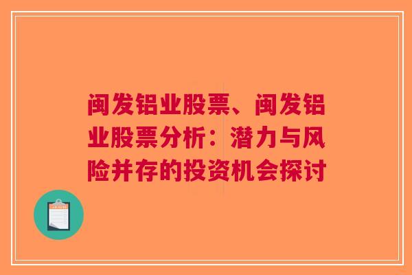 闽发铝业股票、闽发铝业股票分析：潜力与风险并存的投资机会探讨